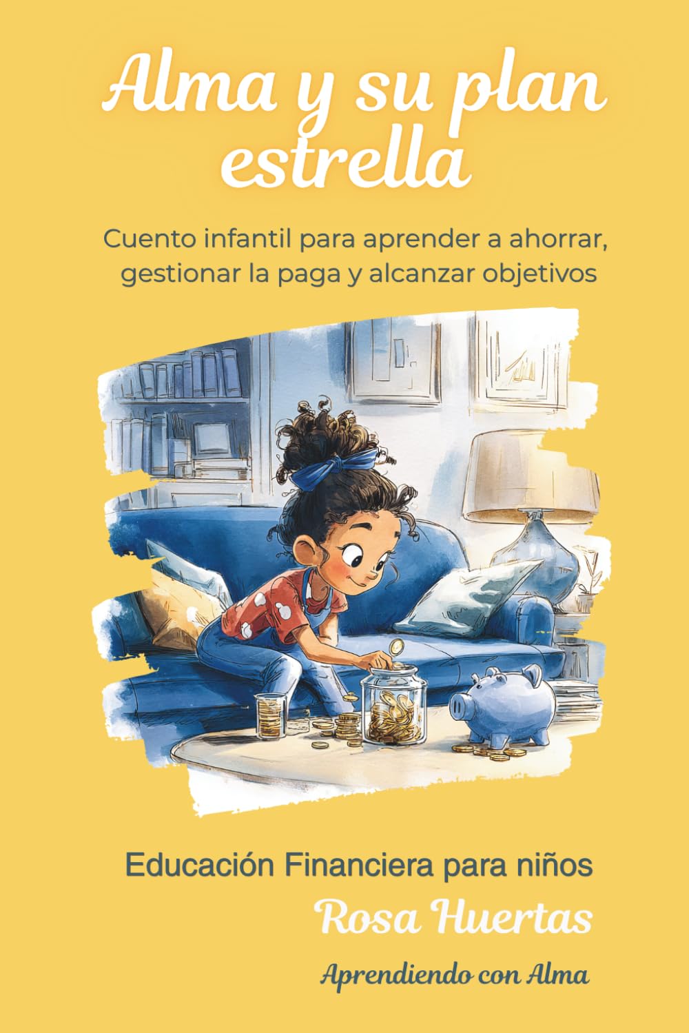 Alma y su plan estrella: Cuento infantil para aprender a ahorrar, gestionar la paga y alcanzar objetivos | Educación financiera para niños de 7 a 10 ... Financiera para niños- Aprendiendo con Alma)