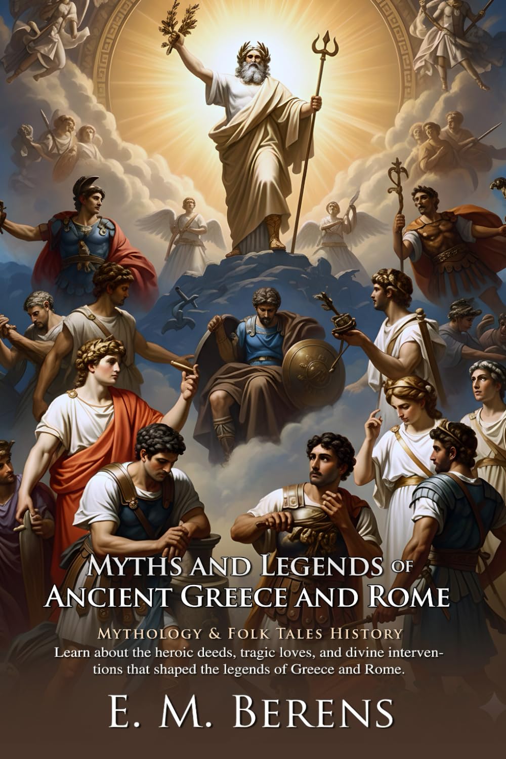 Myths and Legends of Ancient Greece and Rome: Classical Myths and Legends for Modern Readers: Discover Greek Gods, Roman Myths, and Legendary Stories - Illustrated Edition with Author Biography