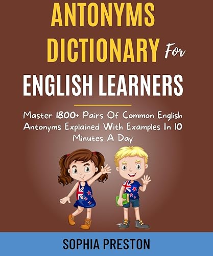 Antonyms Dictionary For English Learners: Master 1800+ Pairs Of Common English Antonyms Explained With Examples In 10 Minutes A Day. (IELTS Success Secrets Book 9)