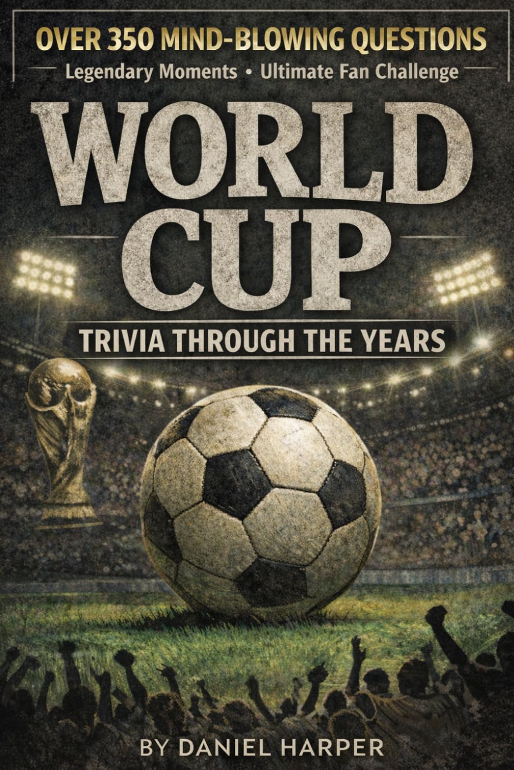 World Cup Trivia Through the Years: The Complete History of the World’s Greatest Tournament
