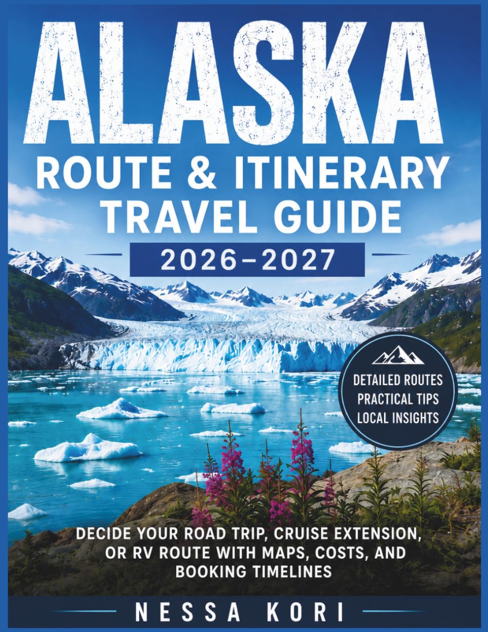 ALASKA Route & Itinerary Travel Guide 2026–2027: Decide Your Road Trip, Cruise Extension, or RV Route With Maps, Costs, and Booking Timelines (Best Travel Guides 2026)