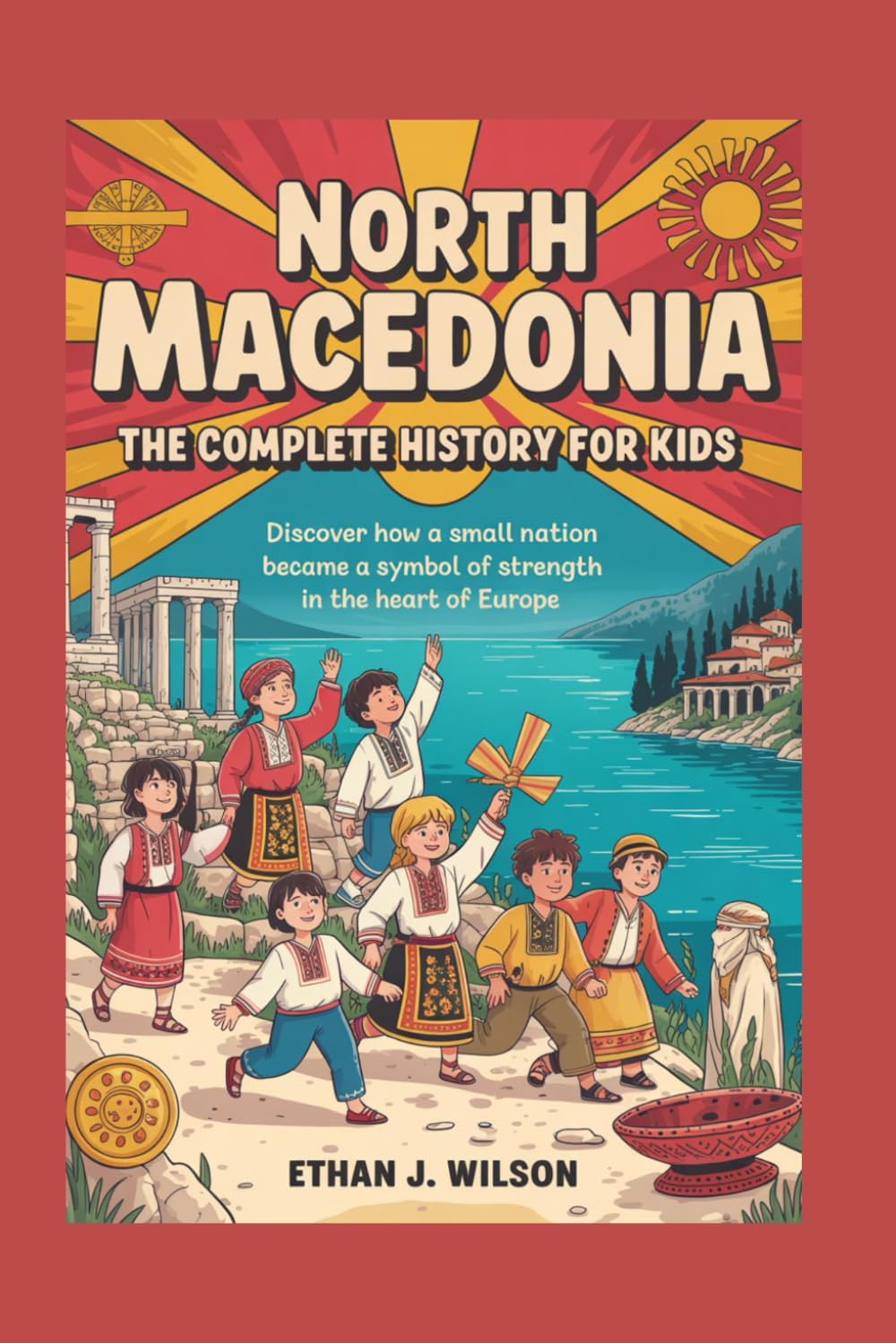North Macedonia: The Complete History for Kids: Discover how a small nation became a symbol of strength in the heart of Europe. (Collections of Historical Country Books in Europe)