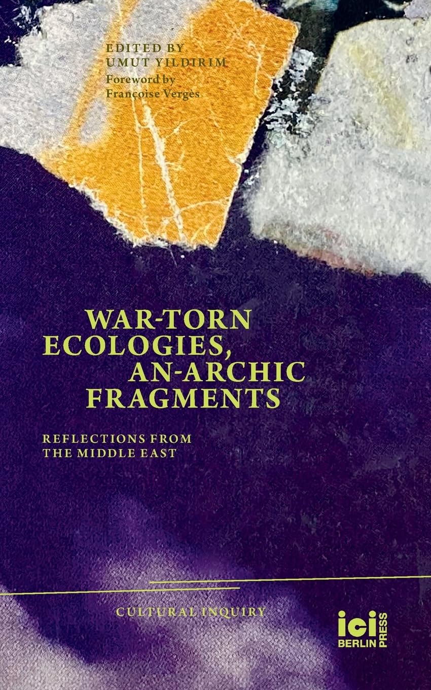 War-torn Ecologies, An-Archic Fragments: Reflections from the Middle East: 27 (Cultural Inquiry)