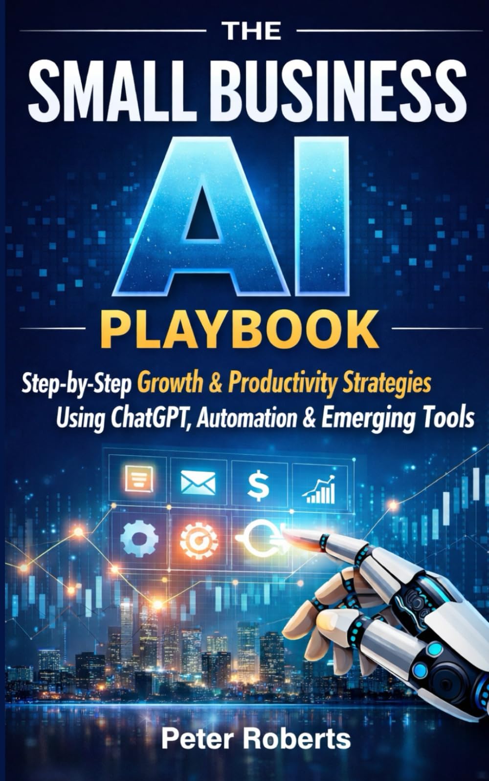 The Small Business AI Playbook: Step-by-Step Growth & Productivity Strategies Using ChatGPT, Automation & Emerging Tools