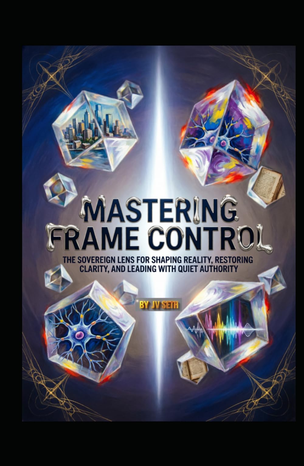 MASTERING FRAME CONTROL: The Sovereign Lens for Shaping Reality, Restoring Clarity, and Leading with Quiet Authority (Hard Life Problems Worth Solving)