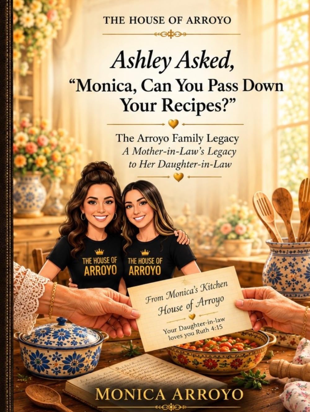Ashley Asked, “Monica, Can You Pass Down Your Recipes?”: The Arroyo Family Legacy: A Mother-in-Law’s Legacy to Her Daughter-in-Law