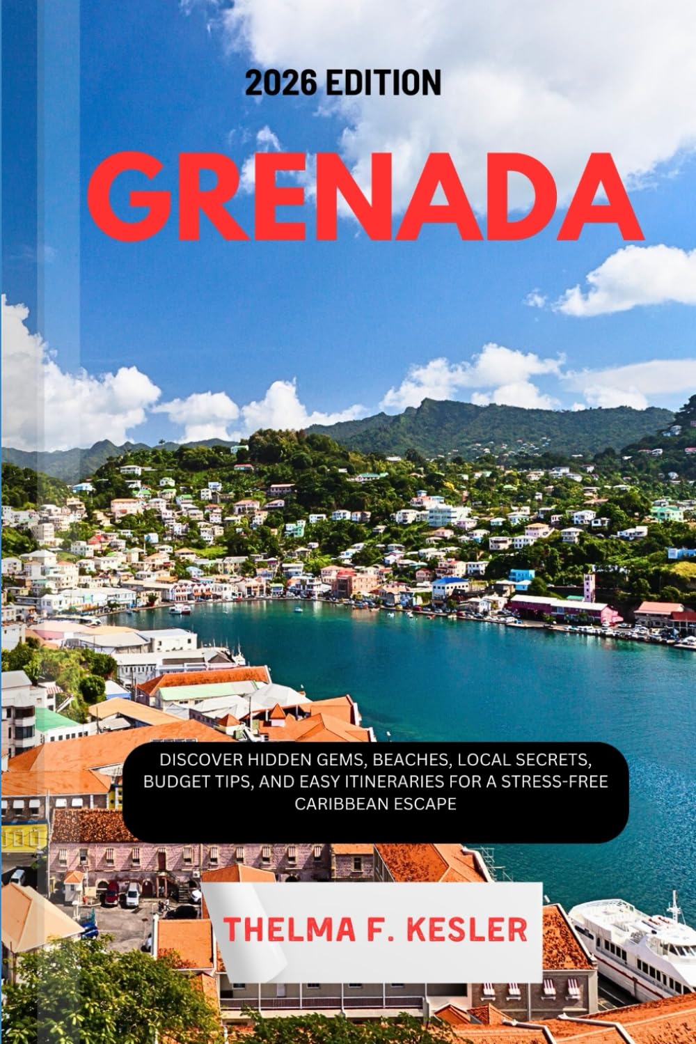 GRENADA TRAVEL GUIDE 2026: Discover Hidden Gems, Beaches, Local Secrets, Budget Tips, and Easy Itineraries for a Stress-Free Caribbean Escape