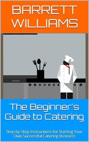 The Beginner's Guide to Catering: Step-by-Step Instructions for Starting Your
