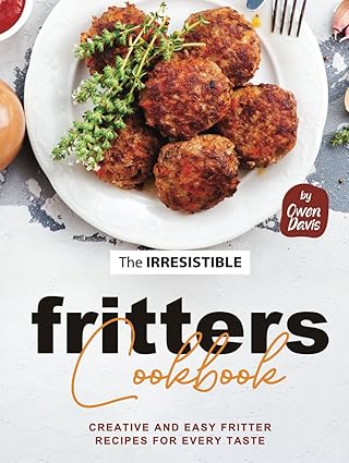 The Irresistible Fritters Cookbook: Creative and Easy Fritter Recipes for Every Taste-Wow! eBook