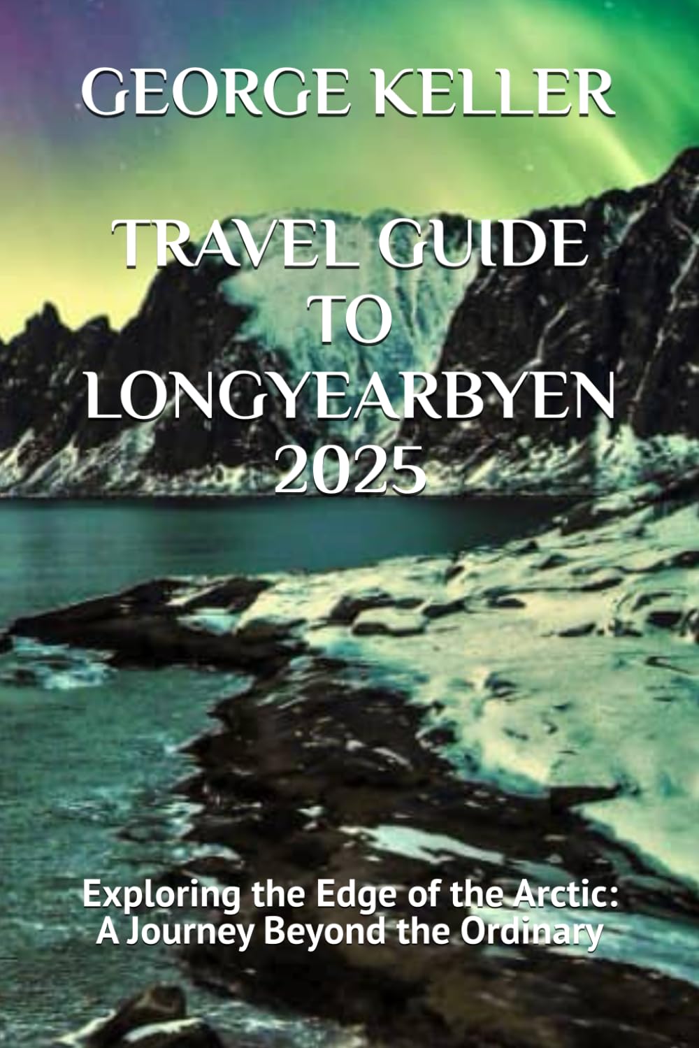 TRAVEL GUIDE TO LONGYEARBYEN 2025: Exploring the Edge of the Arctic: A Journey Beyond the Ordinary