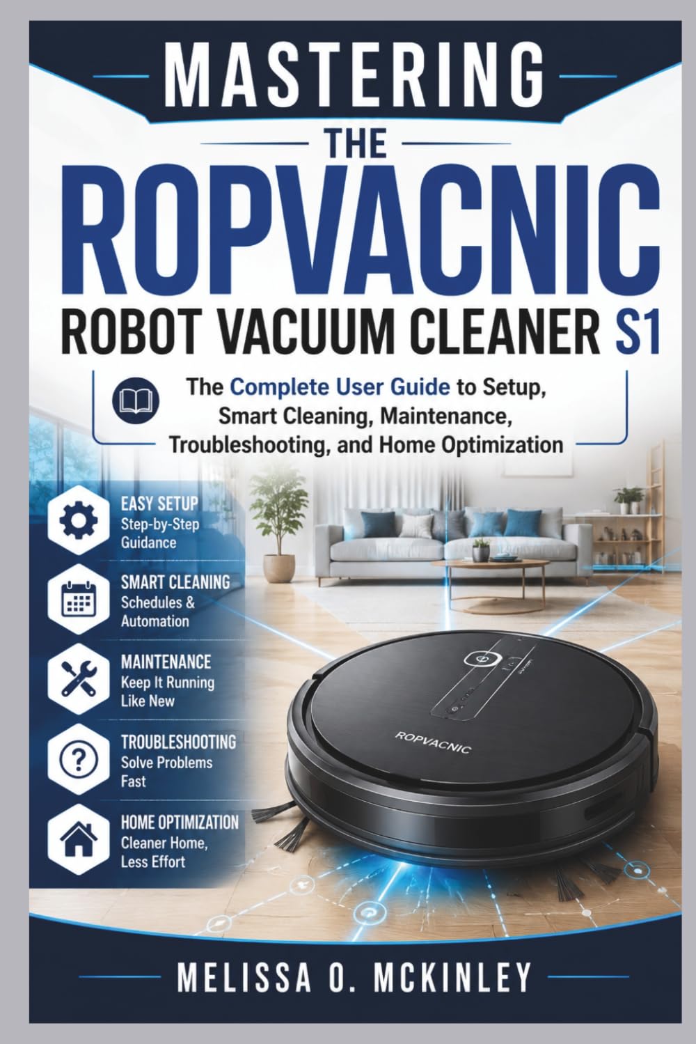 Mastering the ROPVACNIC Robot Vacuum Cleaner S1: “The Complete User Guide to Setup, Smart Cleaning, Maintenance, Troubleshooting, and Home Optimization”