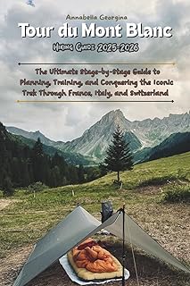 Tour du Mont Blanc Hiking Guide 2025–2026: The Ultimate Stage-by-Stage Guide to Planning, Training, and Conquering the Iconic Trek Through France, ... (Discovering the World's Best Hikes)