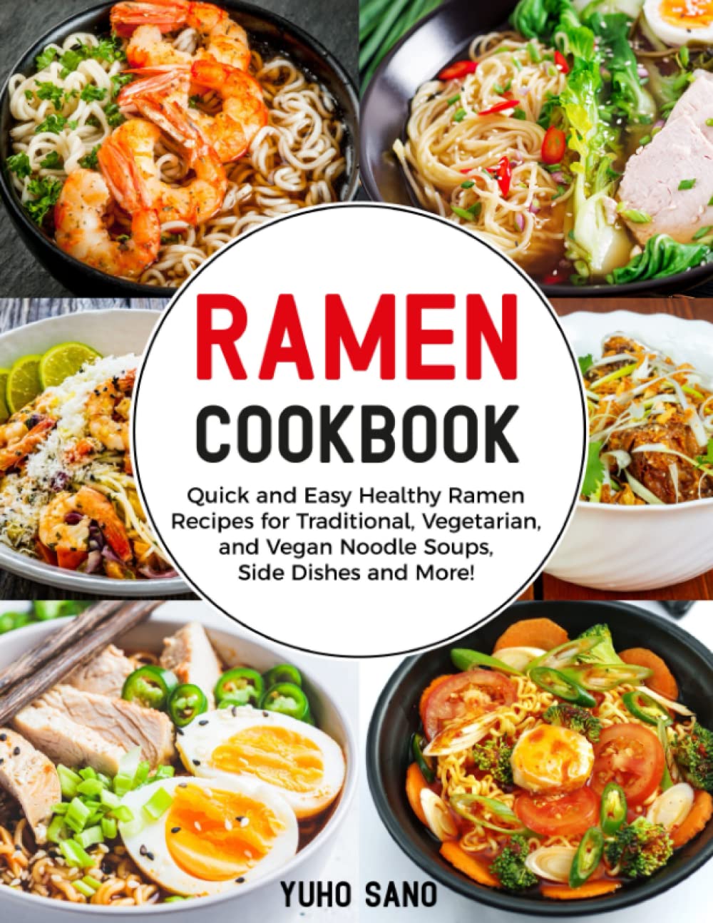 Ramen Cookbook: Quick and Easy Healthy Ramen Recipes for Traditional, Vegetarian, and Vegan Noodle Soups, Side Dishes and More!