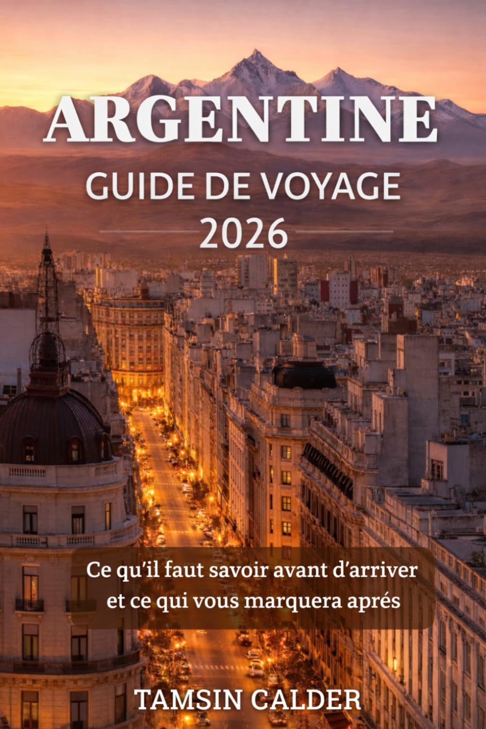 Guide de voyage Argentine 2026: Ce qu'il faut savoir avant d'arriver et ce qui vous marquera après