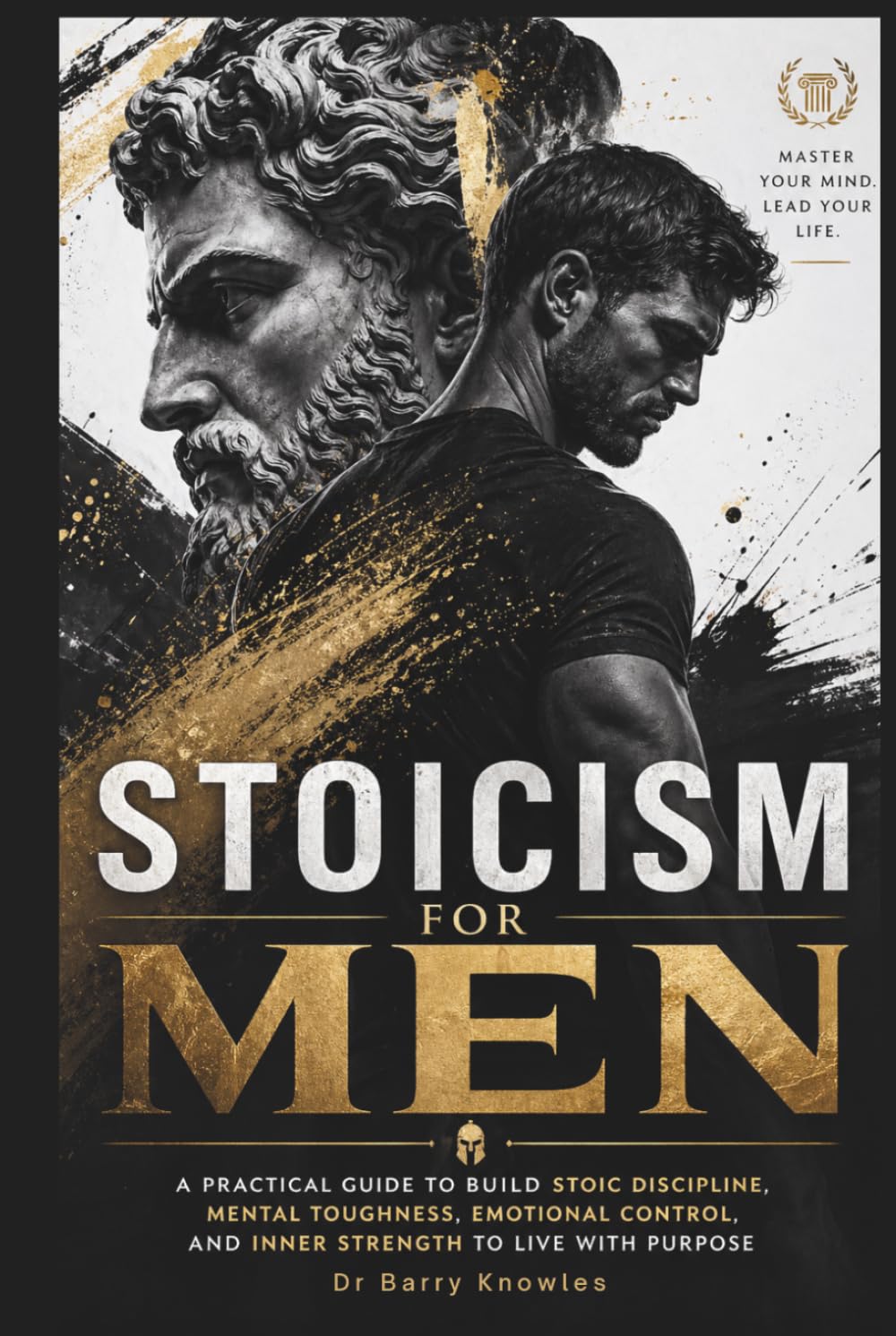 Stoicism for Men: A Practical Guide to Build Stoic Discipline, Mental Toughness, Emotional Control, and Inner Strength to Live with Purpose