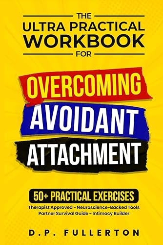 The Ultra Practical Workbook for Overcoming Avoidant Attachment: Your Step-by-Step