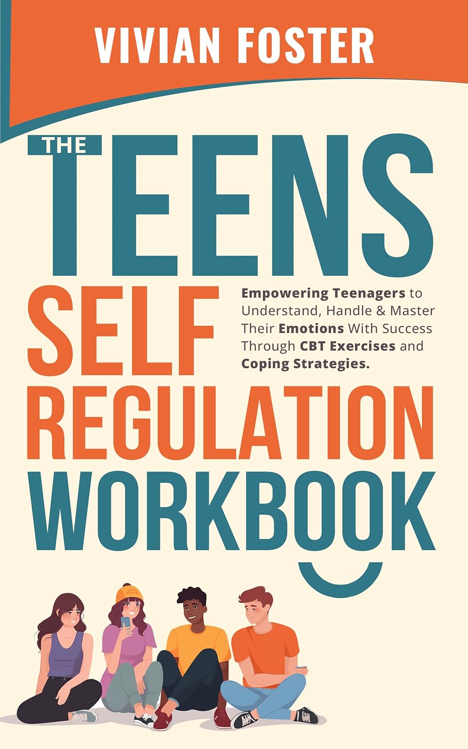 The Teens Self-Regulation Workbook: Empowering Teenagers to Understand, Handle and Master Their Emotions With Success Through CBT Exercises and Coping Strategies (Life Skills Mastery Book 4)