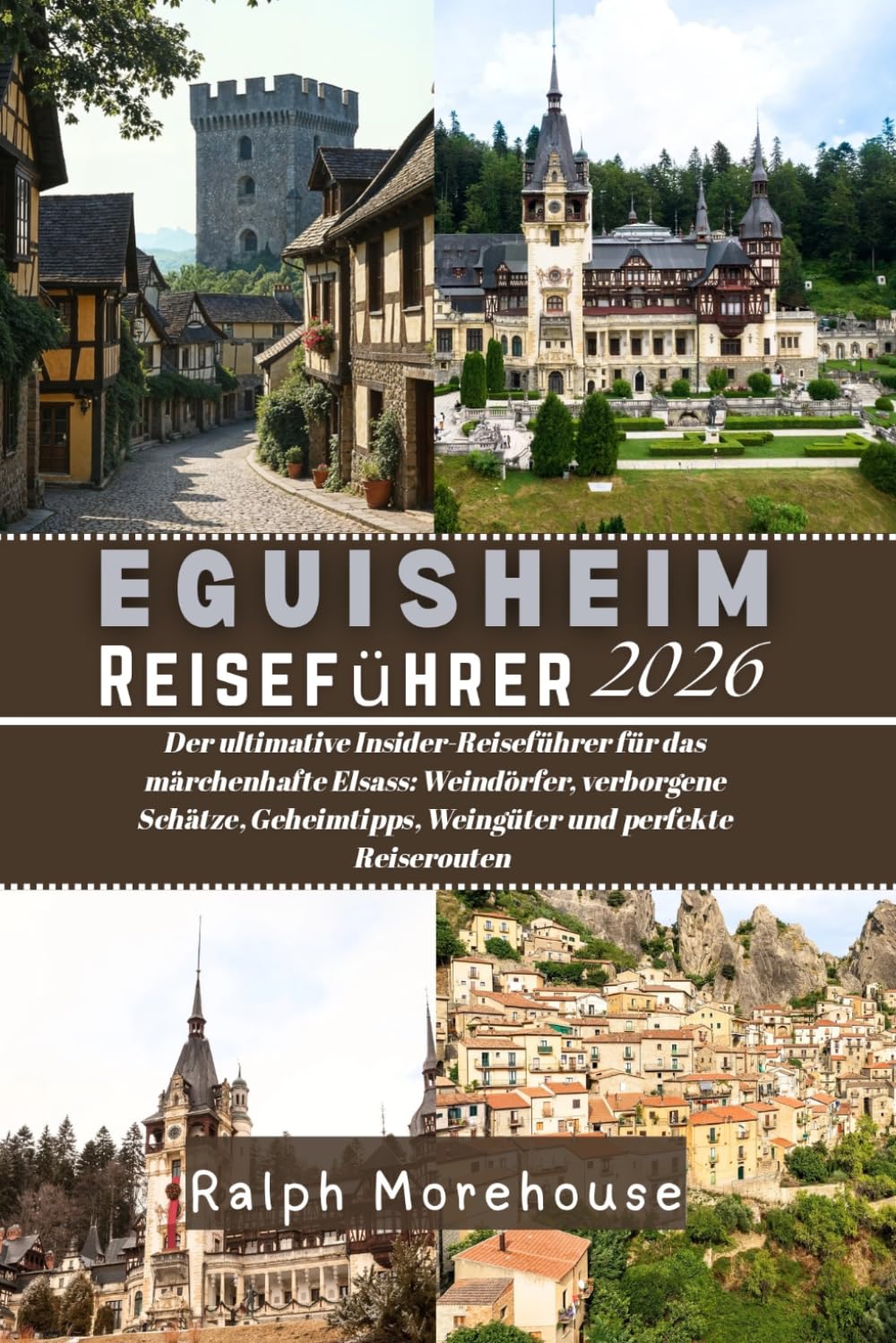 Eguisheim Reiseführer 2026: Der ultimative Insider-Reiseführer für das märchenhafte Elsass: Weindörfer, verborgene Schätze, Geheimtipps, Weingüter und perfekte Reiserouten