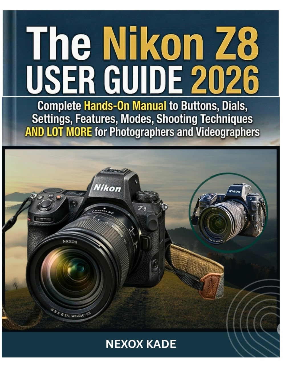 The Nikon Z8 User Guide 2026: Complete Hands-On Manual to Buttons, Dials, Settings, Features, Modes, Shooting Techniques And Lot More for Photographers and Videographers