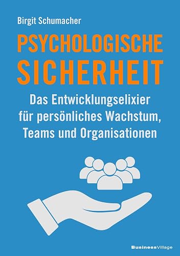 Psychologische Sicherheit: Das Entwicklungselixier für persönliches Wachstum, Teams und Organisationen