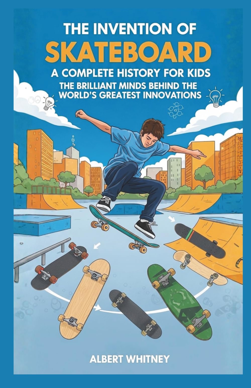 The Invention of Skateboard : A Complete History for Kids: The Brilliant Minds Behind the World’s Greatest Innovations (Famous Inventors and Their Inventions for Kids)