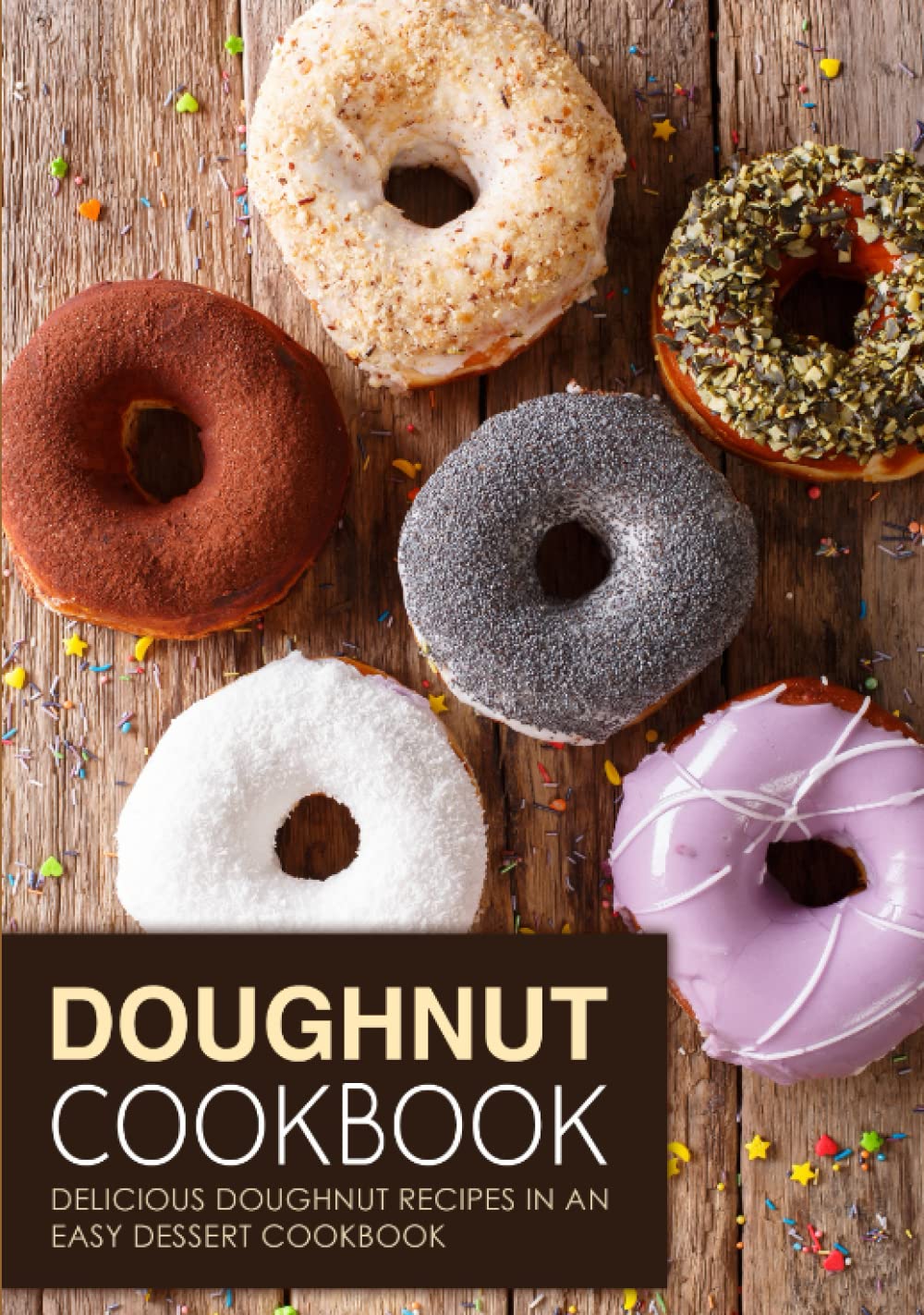 Doughnut Cookbook: Delicious Doughnut Recipes in an Easy Dessert Cookbook