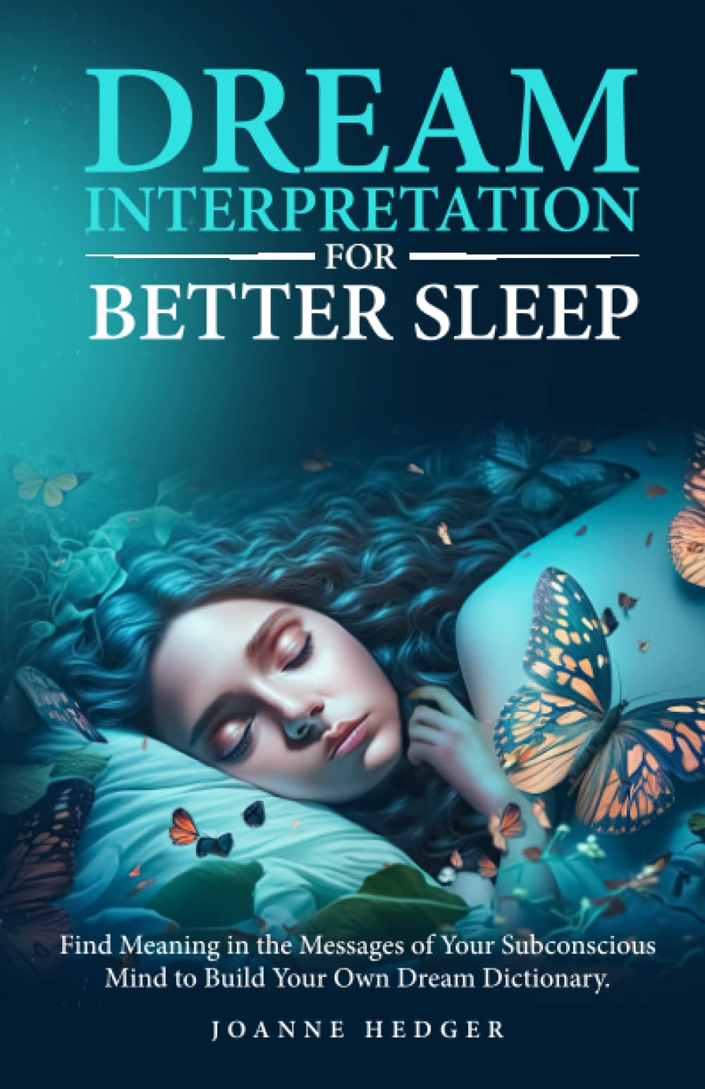 Dream Interpretation for Better Sleep: Find Meaning in the Messages of Your Subconscious Mind to Build Your Own Dream Dictionary