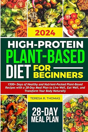 HIGH-PROTEIN PLANT-BASED DIET FOR BEGINNERS 2024: 1500+ Days of Healthy and Nutrient-Packed Plant-Based Recipes with a 28-Day Meal Plan to Live Well, Eat Well, and Transform Your Body Naturally