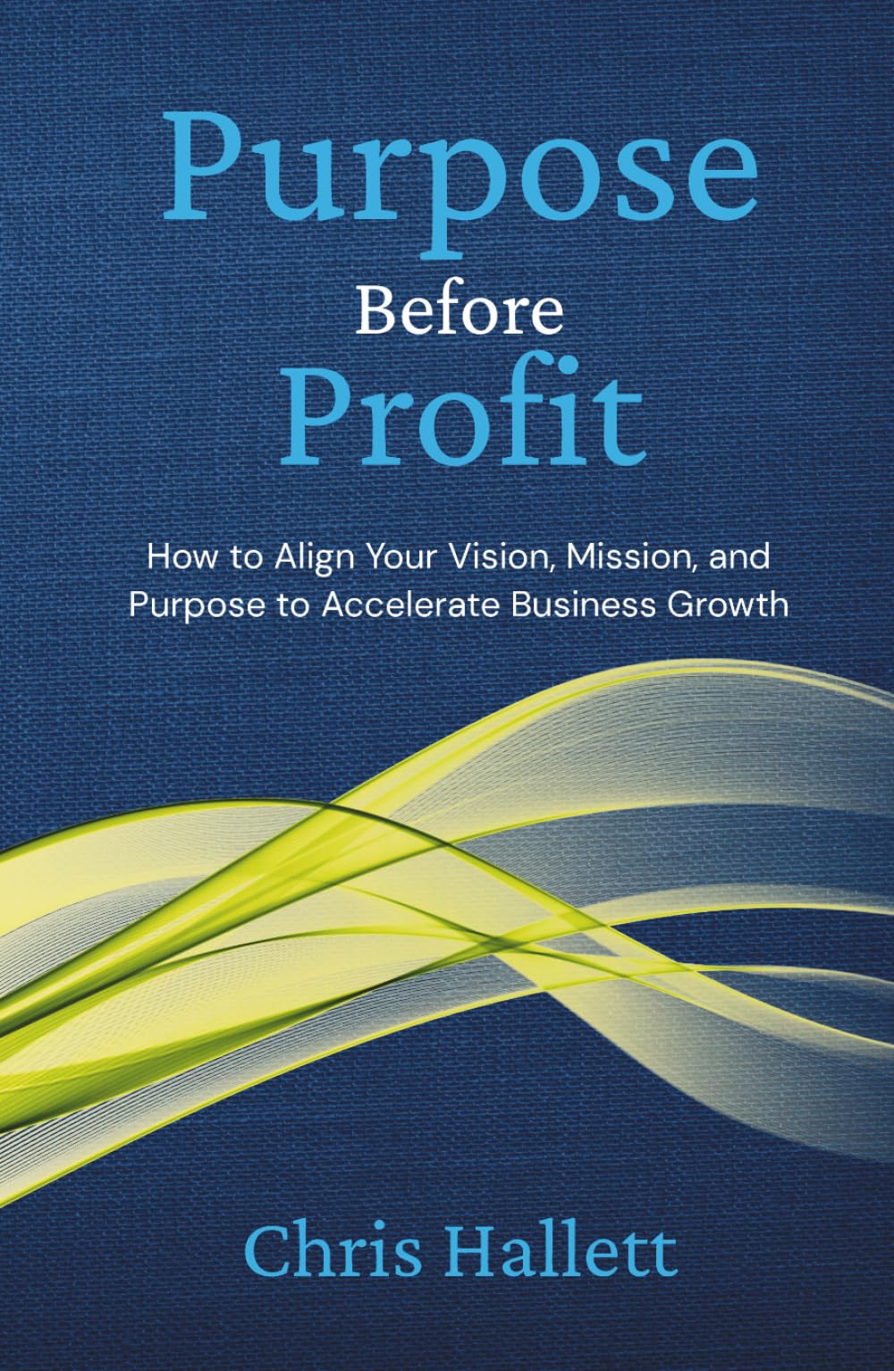 PURPOSE BEFORE PROFIT: How to Align Your Vision, Mission, and Purpose to Accelerate Business Growth