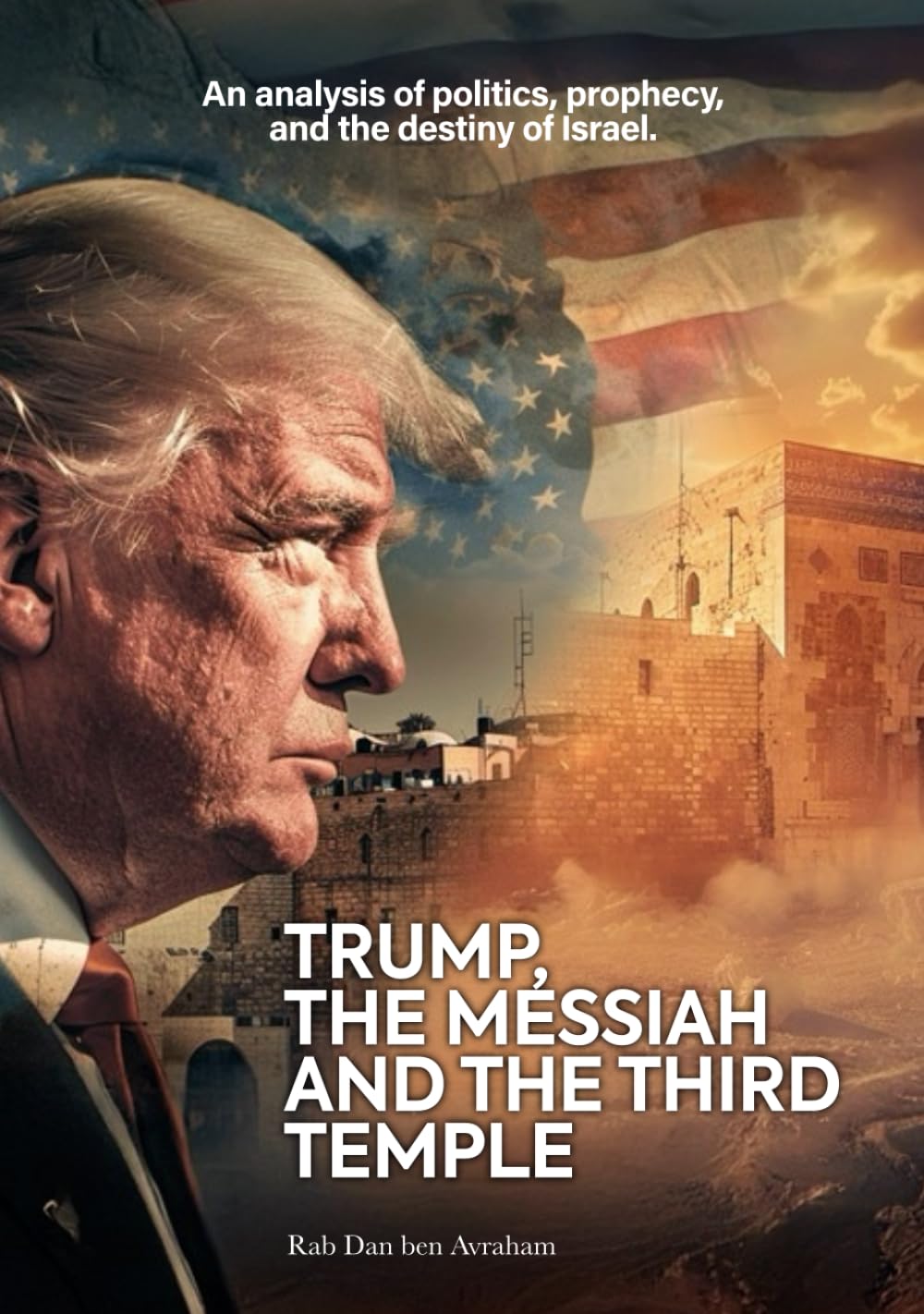 Trump, the Messiah, and the Third Temple: A Prophetic, Theological, and Political Analysis of the Future of Israel and the World