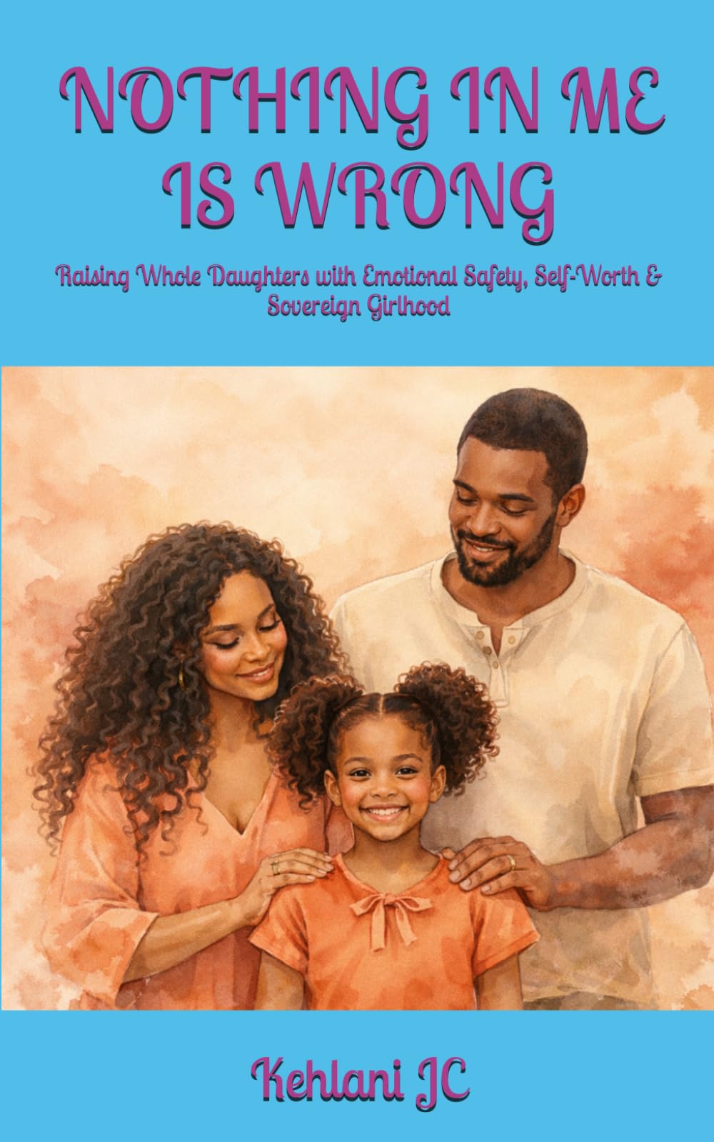 NOTHING IN ME IS WRONG: Raising Whole Daughters with Emotional Safety, Self-Worth & Sovereign Girlhood