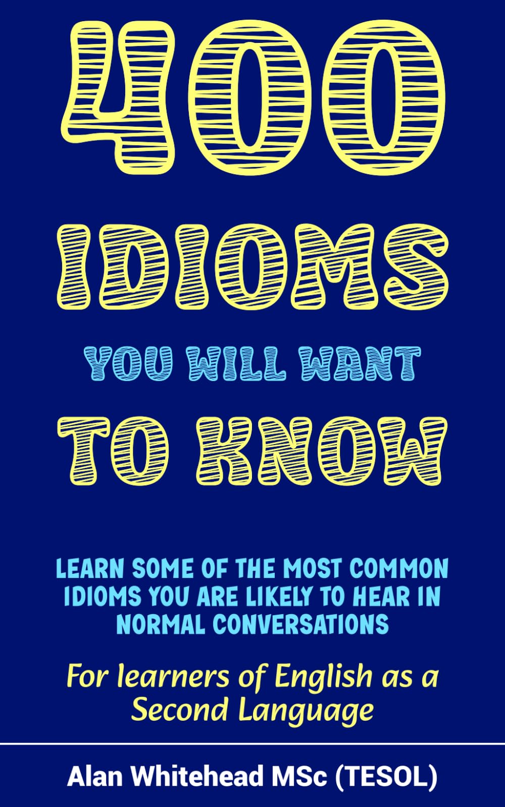 400 Idioms You Will Want To Know: Dictionary of Phrases, Sayings and Expressions in Common Use to Aid Fluency in English as a Second Language