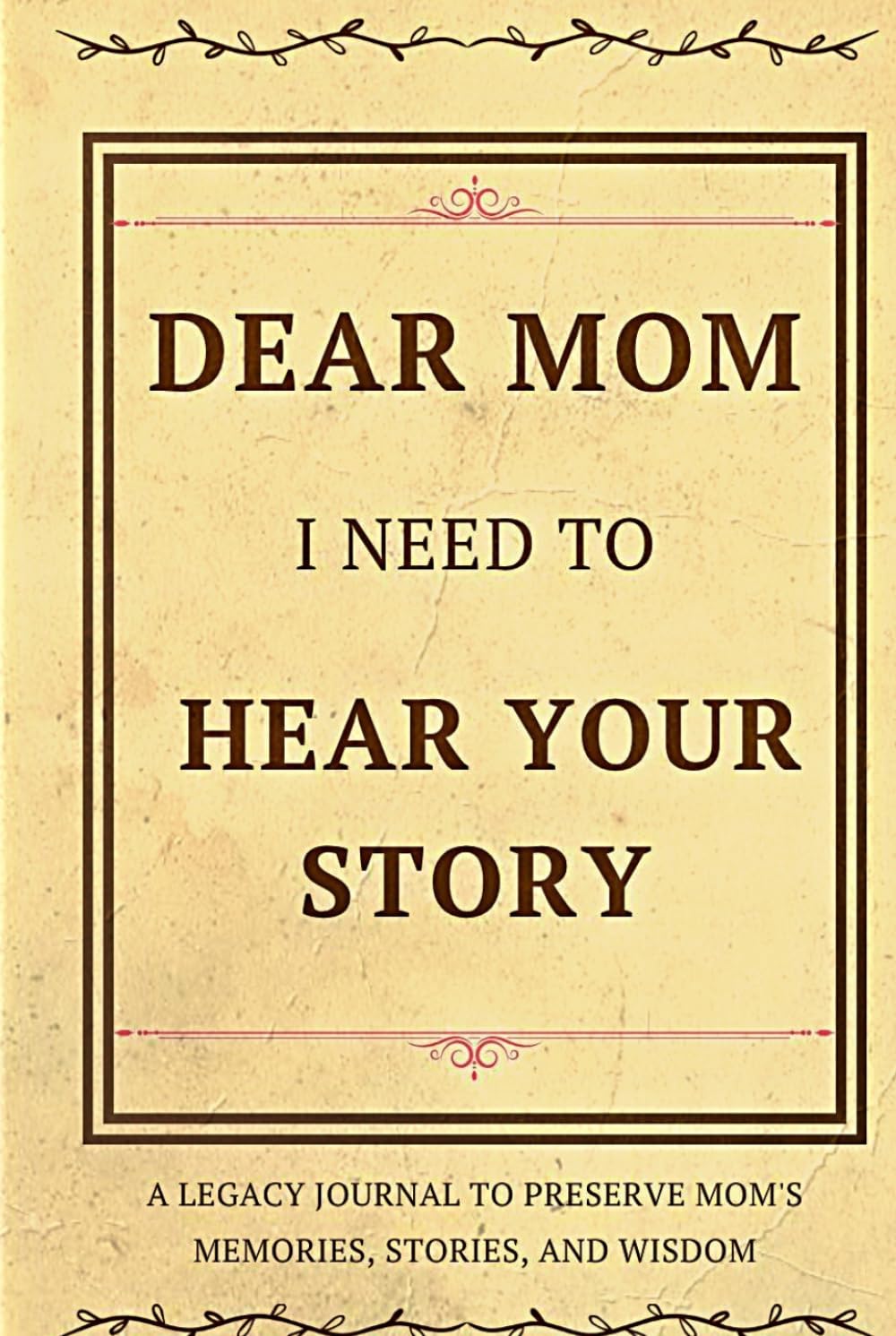 Dear Mom, I Need to Hear Your Story: A Legacy Journal to Preserve Mom's Memories, Stories, and Wisdom