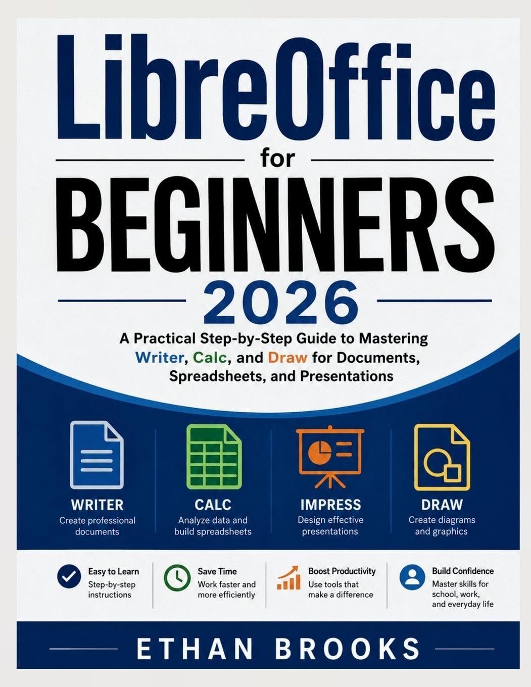 LibreOffice for Beginners 2026: A Practical Step-by-Step Guide to Mastering Writer, Calc, and Draw for Documents, Spreadsheets, and Presentations