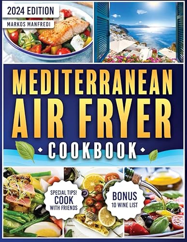 Mediterranean Air Fryer Cookbook: From the Shores of the Mediterranean to Your Air Fryer: Tasty and Delicious Recipes, Ready in Less Than 15 Minutes | Includes the 10 Best Wines to Pair with Recipes.