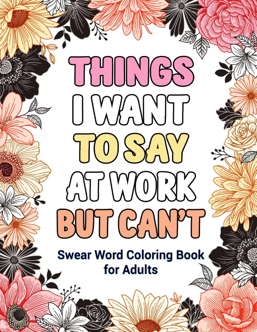 Things I Want To Say At Work But Can't: Swear Word Coloring Book for Adults: A Funny Adult Coloring Book for Stress Relief and Relaxation: Swear Word Adult Coloring Book for Office and Gag Gifts
