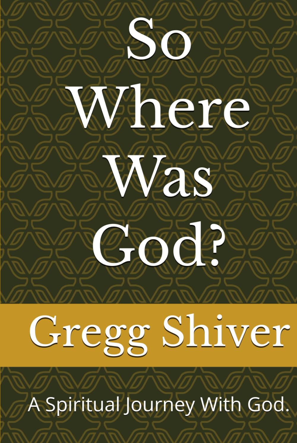 So Where Was God?: A Spiritual Journey With God.