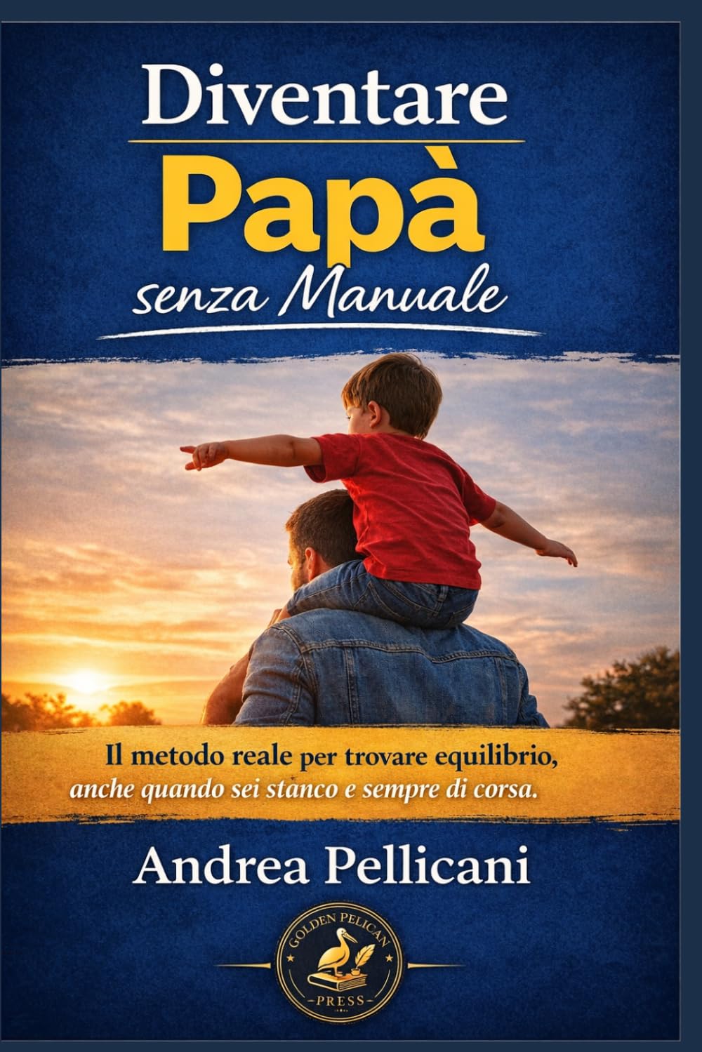 Diventare Papà (senza manuale): Il metodo reale per trovare equilibrio anche quando sei stanco e sempre di corsa