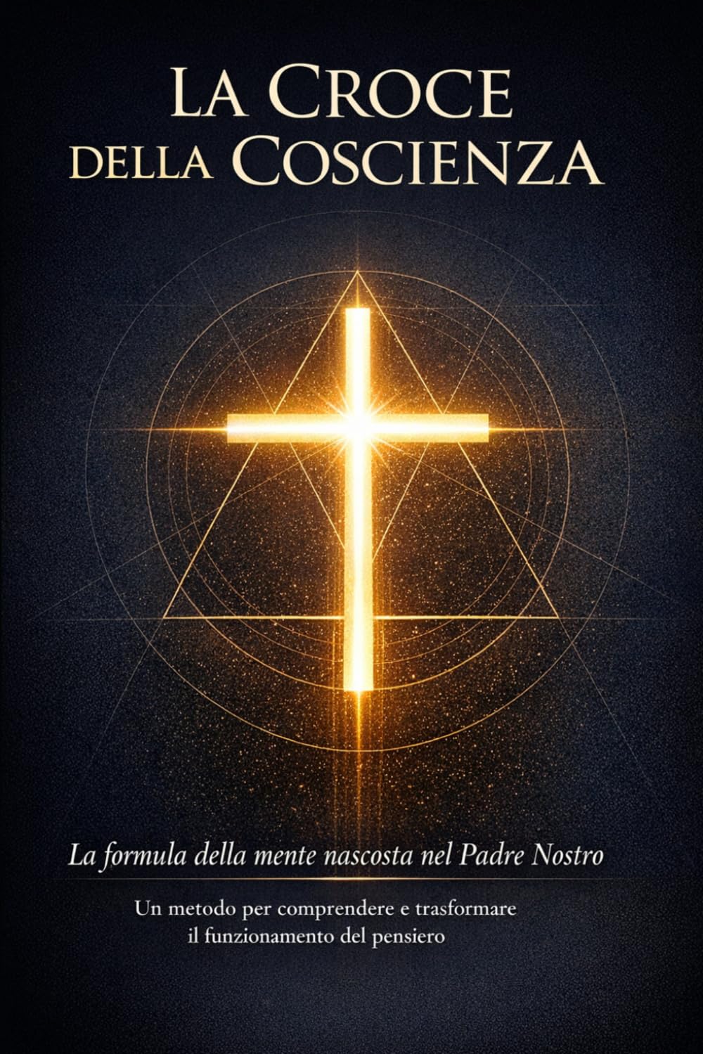 LA CROCE DELLA COSCIENZA: La formula della mente nascosta nel Padre Nostro (“La Mappa della Coscienza – Decodifica dei Racconti Universali”)