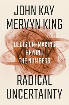 Radical Uncertainty Decision-Making Beyond the Numbers