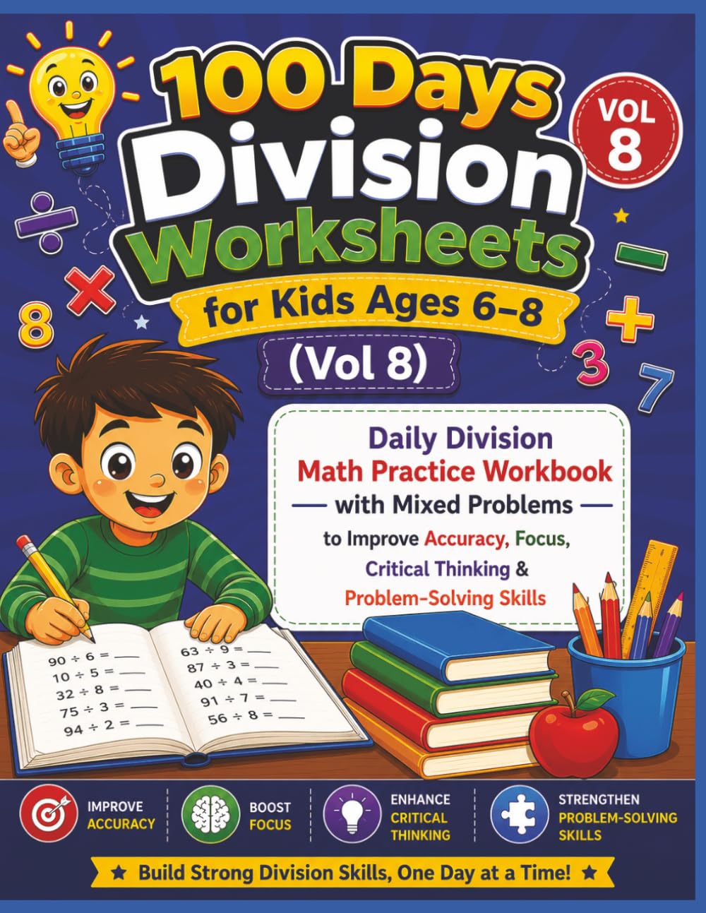 100 Days Division Worksheets for Kids Ages 6–8 (Vol 8): Daily Division Math Practice Workbook with Mixed Problems to Improve Accuracy, Focus, Critical Thinking & Problem-Solving Skills