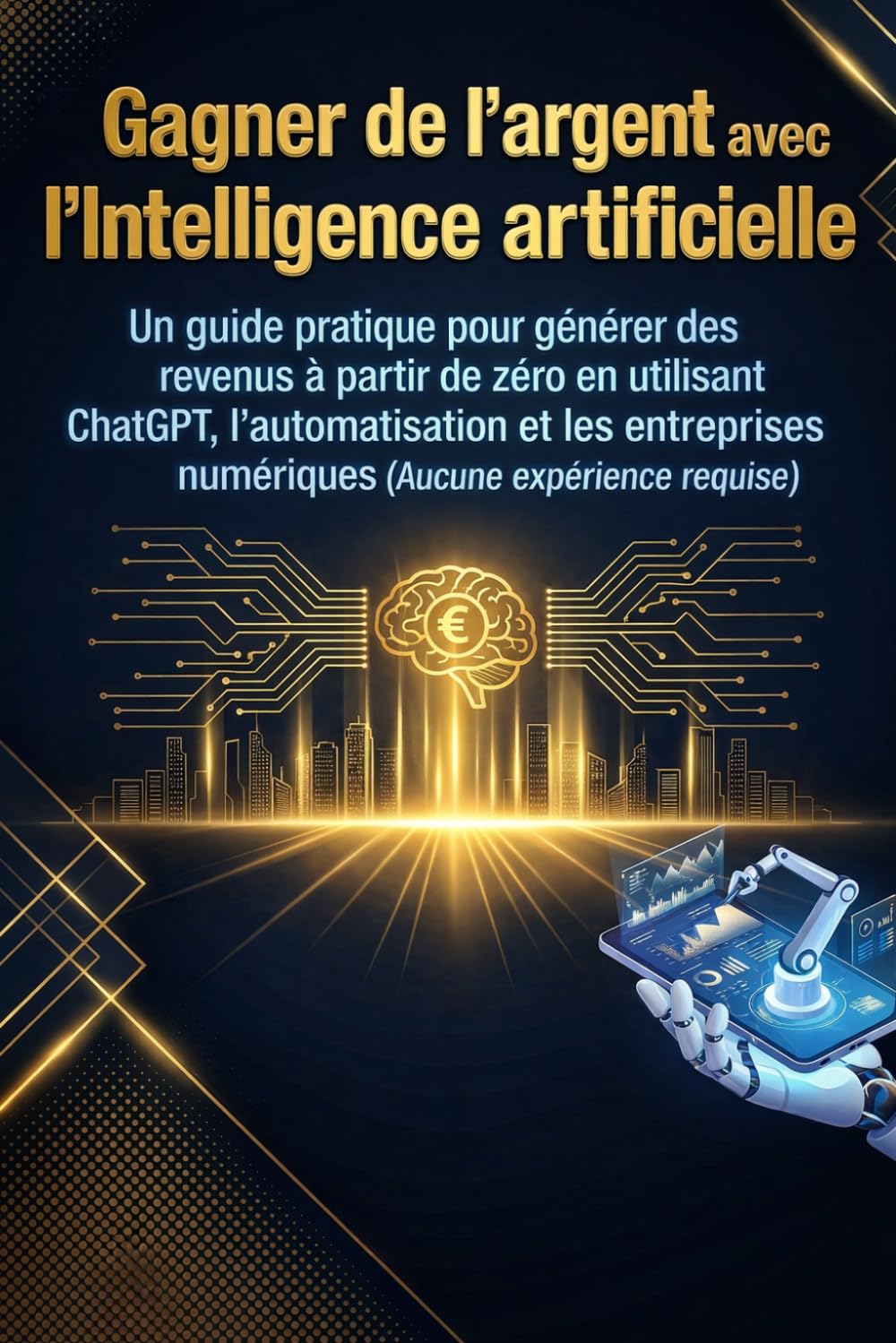 Gagner de l'argent avec l'intelligence artificielle: Un guide pratique pour générer des revenus à partir de zéro en utilisant ChatGPT, ... numériques (Aucune expérience requise)