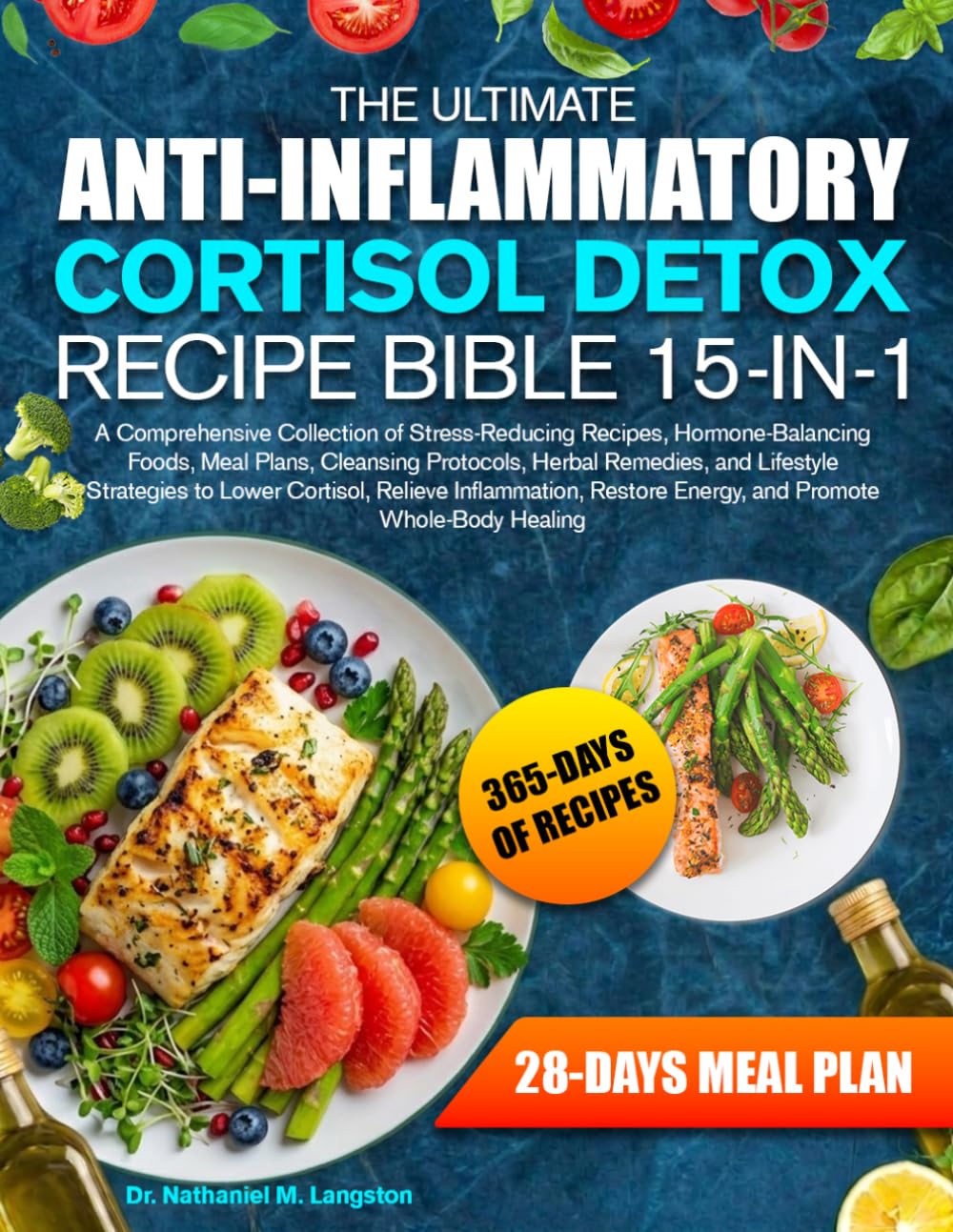 THE ULTIMATE ANTI-INFLAMMATORY CORTISOL DETOX RECIPE BIBLE 15-IN-1: A Comprehensive Collection of Stress-Reducing Recipes, Hormone-Balancing Foods, ... Strategies to Lower Cortisol, Relieve I...