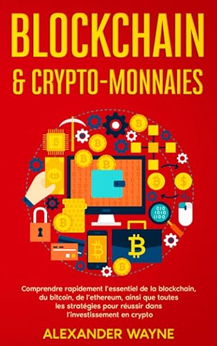 Blockchain &amp; crypto-monnaies: Comprendre rapidement l’essentiel de la blockchain, du bitcoin, de l’ethereum, ainsi que toutes les stratégies pour réussir dans l’investissement en crypto