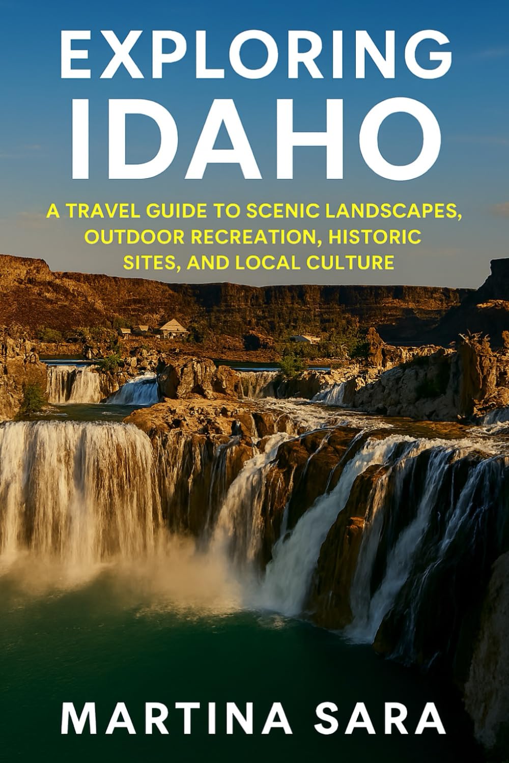 EXPLORING IDAHO: A TRAVEL GUIDE TO SCENIC LANDSCAPES, OUTDOOR RECREATION, HISTORIC SITES, AND LOCAL CULTURE