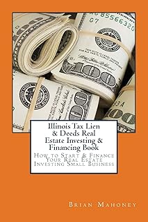 Illinois Tax Lien & Deeds Real Estate Investing & Financing Book: How to Start & Finance Your Real Estate Investing Small Business
