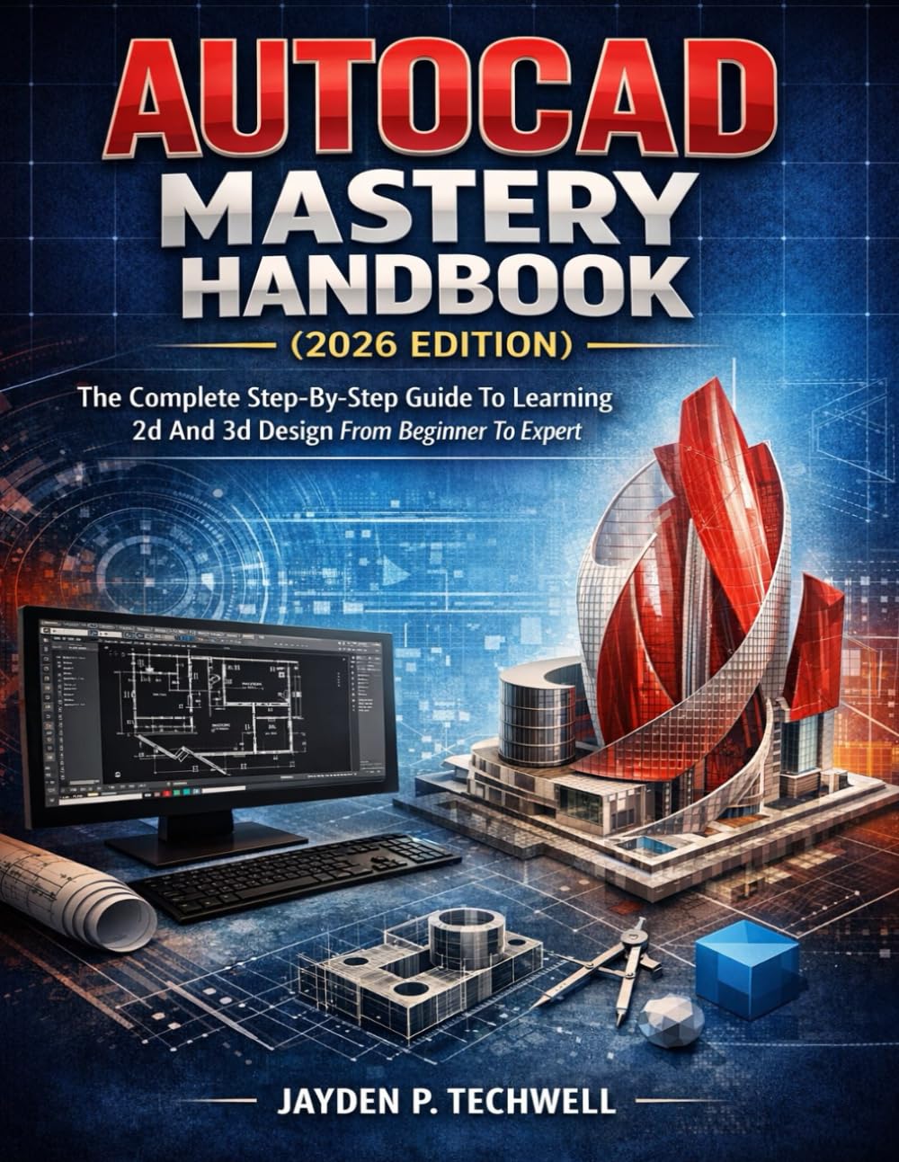 AUTOCAD MASTERY HANDBOOK (2026 EDITION): The Complete Step-By-Step Guide To Learning 2d And 3d Design From Beginner To Expert