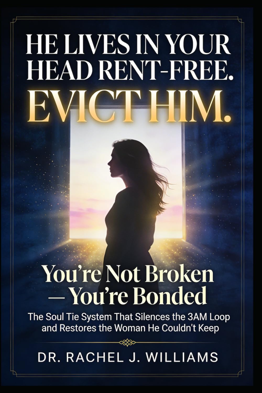 He Lives in Your Head Rent-Free. Evict Him.: You're Not Broken — You're Bonded: The Soul Tie System That Silences the 3AM Loop and Restores the Woman He Couldn't Keep