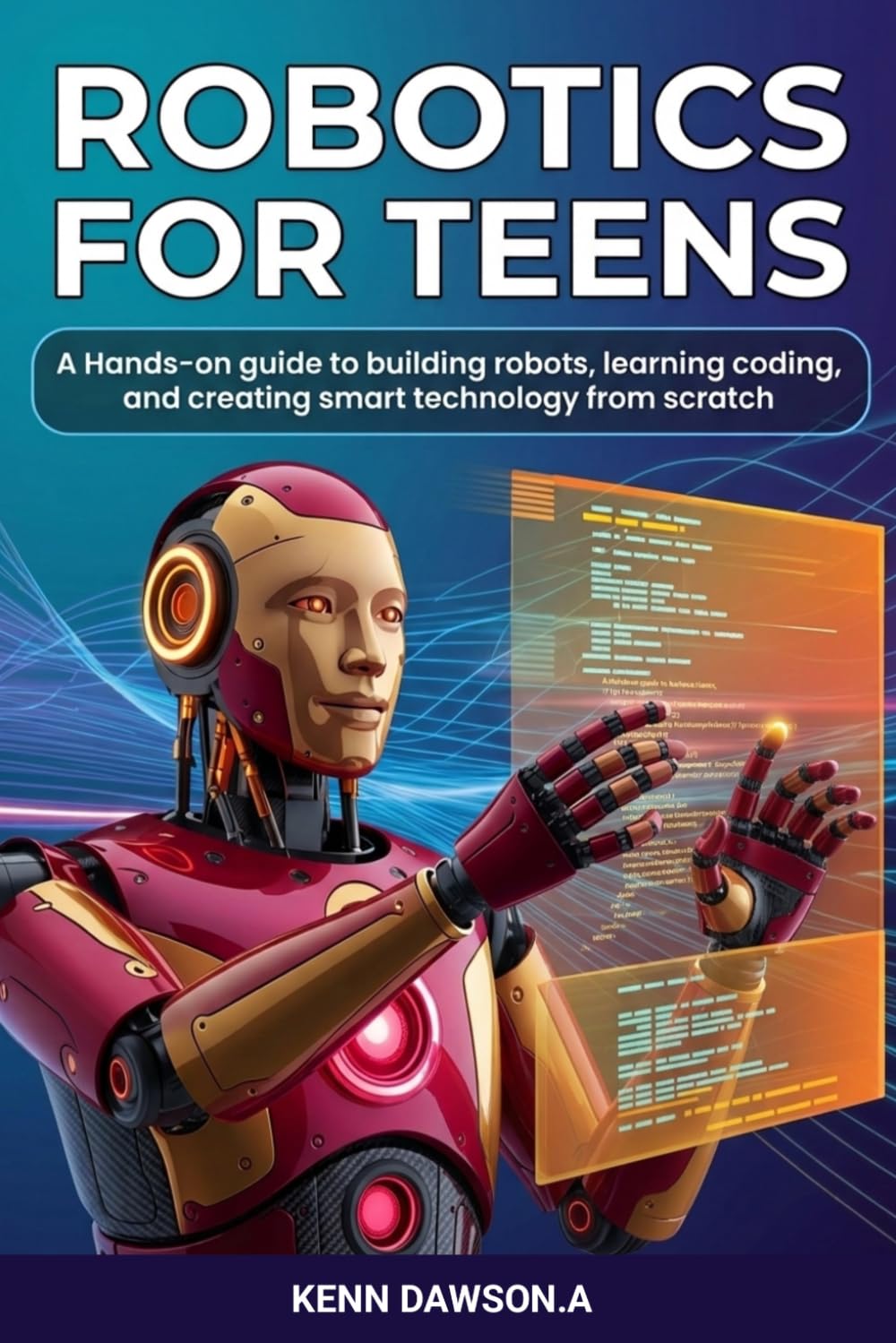 Robotics for Teens: A Hands-On Guide to Building Robots, Learning Coding, and Creating Smart Technology from Scratch