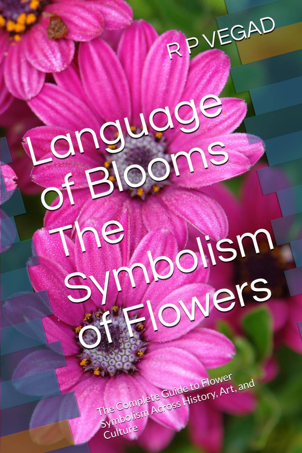 Language of Blooms The Symbolism of Flowers: The Complete Guide to Flower Symbolism Across History, Art, and Culture